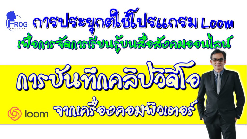 ตอนที่ 4 การบันทึกคลิปวิดีโอด้วยโปรแกรม Loom จากเครื่องคอมพิวเตอร์