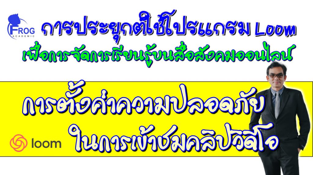ตอนที่ 5 การตั้งค่าความปลอดภัยในการเข้าชมคลิปวิดีโอ บนโปรแกรม Loom