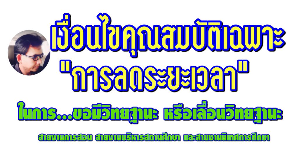 การลดระยะเวลาตามเงื่อนไขคุณสมบัติเฉพาะสำหรับวิทยฐานะของผู้ขอมีวิทยฐานะ หรือเลื่อนวิทยฐานะสายงานการสอน สายงานบริหารสถานศึกษา และสายงานนิเทศการศึกษา