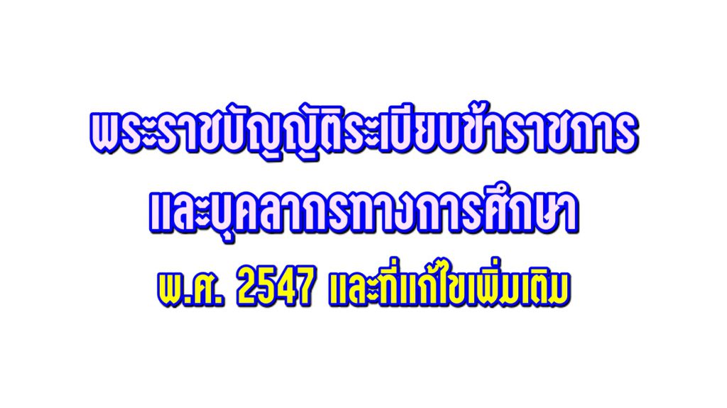 พระราชบัญญัติระเบียบข้าราชการและบุคลากรทางการศึกษา พ.ศ. 2547 และที่แก้ไขเพิ่มเติม
