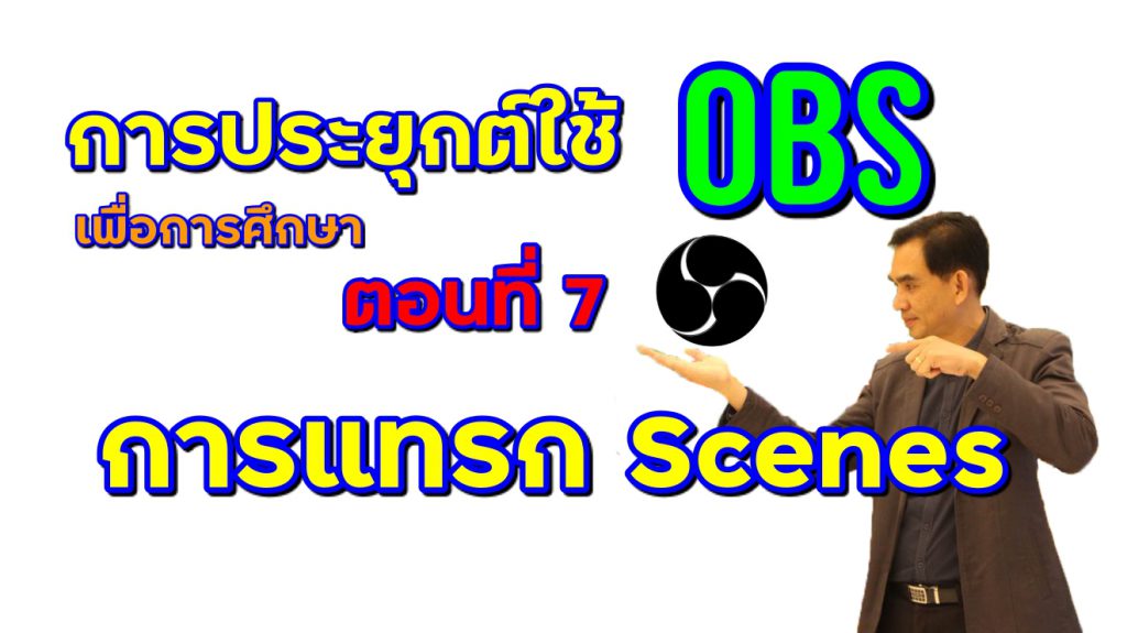 การประยุกต์ใช้ OBS เพื่อการศึกษา : ตอนที่ 7 การแทรก Scenes