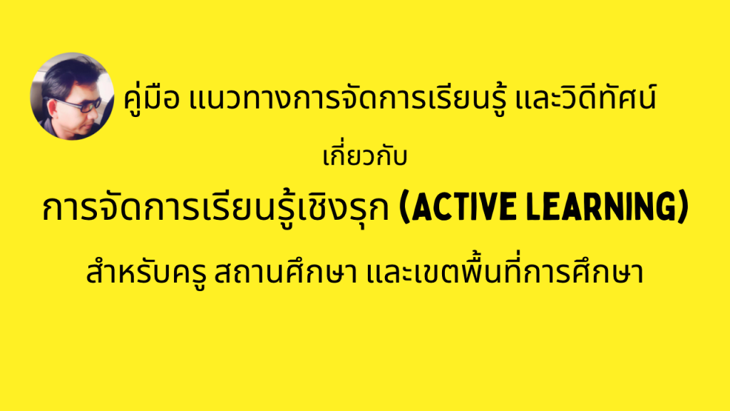 คู่มือ แนวทางการจัดการเรียนรู้ และวิดีทัศน์เกี่ยวกับการจัดการเรียนรู้เชิงรุก (Active Learning) สำหรับครู สถานศึกษา และเขตพื้นที่การศึกษา