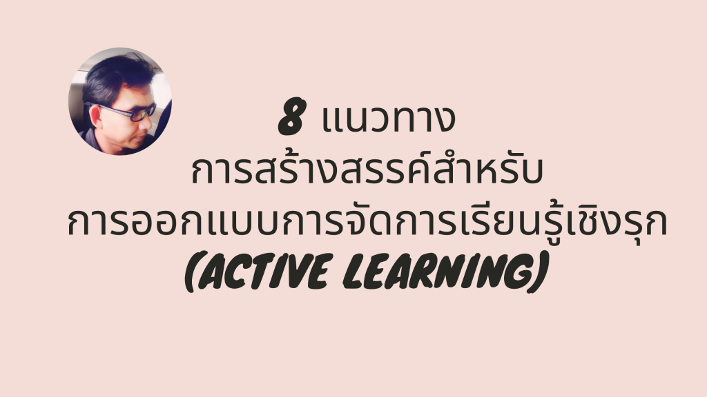 8 แนวทางการสร้างสรรค์สําหรับการออกแบบการจัดการเรียนรู้เชิงรุก (Active Learning)