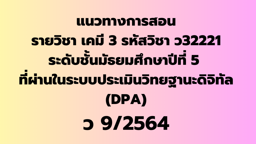 แนวทางการสอน รายวิชา เคมี 3 รหัสวิชา ว32221 ระดับชั้นมัธยมศึกษาปีที่ 5 ที่ผ่านในระบบประเมินวิทยฐานะดิจิทัล (DPA)