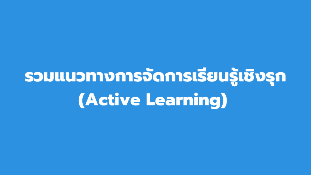 รวมแนวทางการจัดการเรียนรู้เชิงรุก (Active Learning)