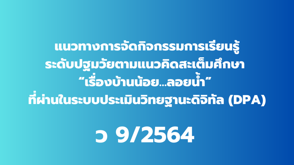 แนวทางการจัดกิจกรรมการเรียนรู้ระดับปฐมวัยตามแนวคิดสะเต็มศึกษา “เรื่องบ้านน้อย…ลอยน้ำ” ที่ผ่านในระบบประเมินวิทยฐานะดิจิทัล (DPA)