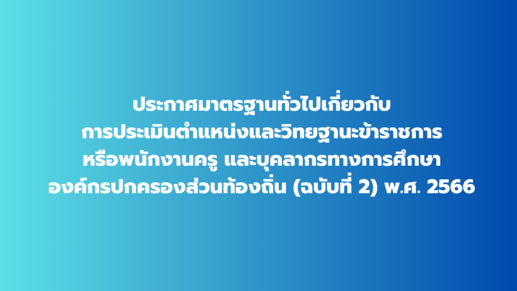 ประกาศมาตรฐานทั่วไปเกี่ยวกับการประเมินตำแหน่งและวิทยฐานะข้าราชการหรือพนักงานครู และบุคลากรทางการศึกษาองค์กรปกครองส่วนท้องถิ่น (ฉบับที่ 2) พ.ศ. 2566