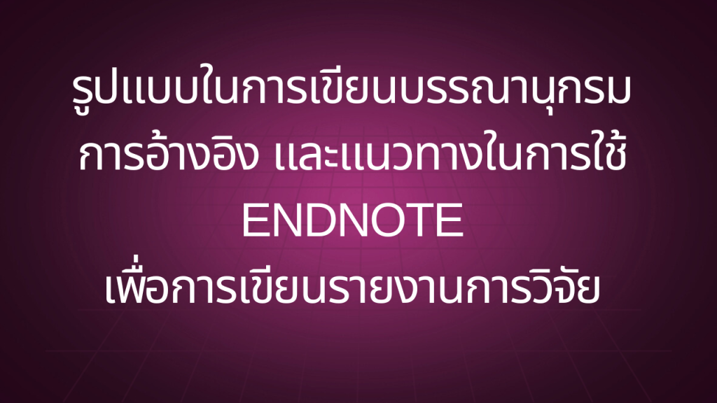 รูปแบบในการเขียนบรรณานุกรม และการอ้างอิง และแนวทางในการใช้ Endnote