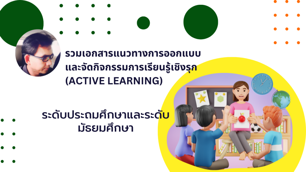 รวมเอกสารแนวทางการออกแบบและจัดกิจกรรมการเรียนรู้เชิงรุก (Active Learning) ระดับประถมศึกษาและระดับมัธยมศึกษา