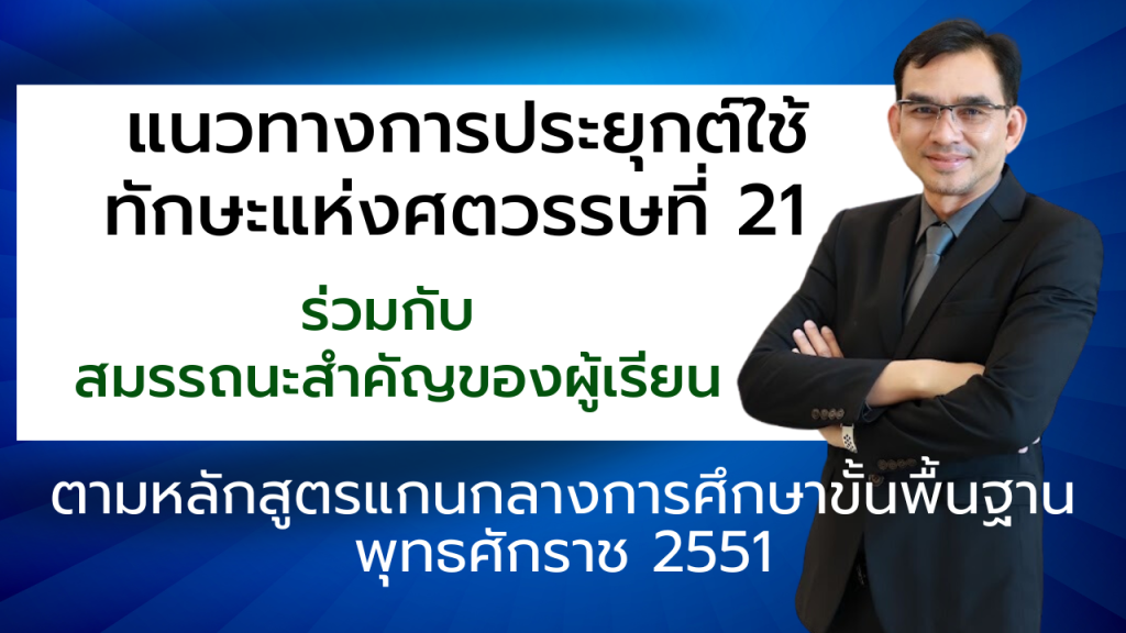 แนวทางการประยุกต์ใช้ทักษะแห่งศตวรรษที่ 21 ร่วมกับ สมรรถนะสําคัญของผู้เรียนตามหลักสูตรแกนกลางการศึกษาข้ันพื้นฐาน พุทธศักราช 2551