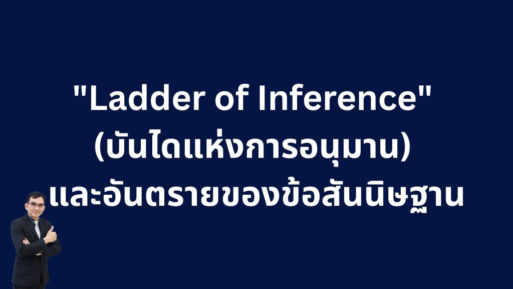 “Ladder of Inference” (บันไดแห่งการอนุมาน) และอันตรายของข้อสันนิษฐาน