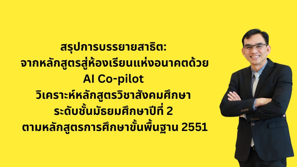 สรุปการบรรยายสาธิต: จากหลักสูตรสู่ห้องเรียนแห่งอนาคตด้วย AI Co-pilot วิเคราะห์หลักสูตรวิชาสังคมศึกษ ระดับชั้นมัธยมศึกษาปีที่ 2 ตามหลักสูตรการศึกษาขั้นพื้นฐาน 2551