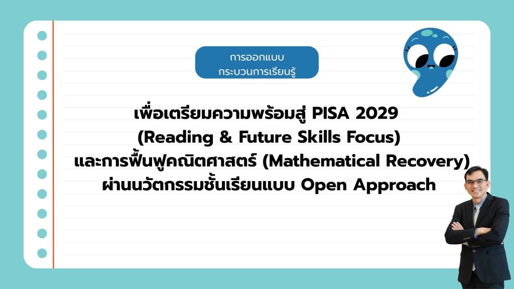 การออกแบบกระบวนการเรียนรู้เพื่อเตรียมความพร้อมสู่ PISA 2029 (Reading & Future Skills Focus) และการฟื้นฟูคณิตศาสตร์ (Mathematical Recovery) ผ่านนวัตกรรมชั้นเรียนแบบ Open Approach