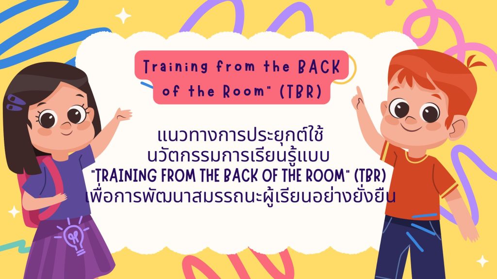 แนวทางการประยุกต์ใช้นวัตกรรมการเรียนรู้แบบ “Training from the BACK of the Room” (TBR) เพื่อการพัฒนาสมรรถนะผู้เรียนอย่างยั่งยืน