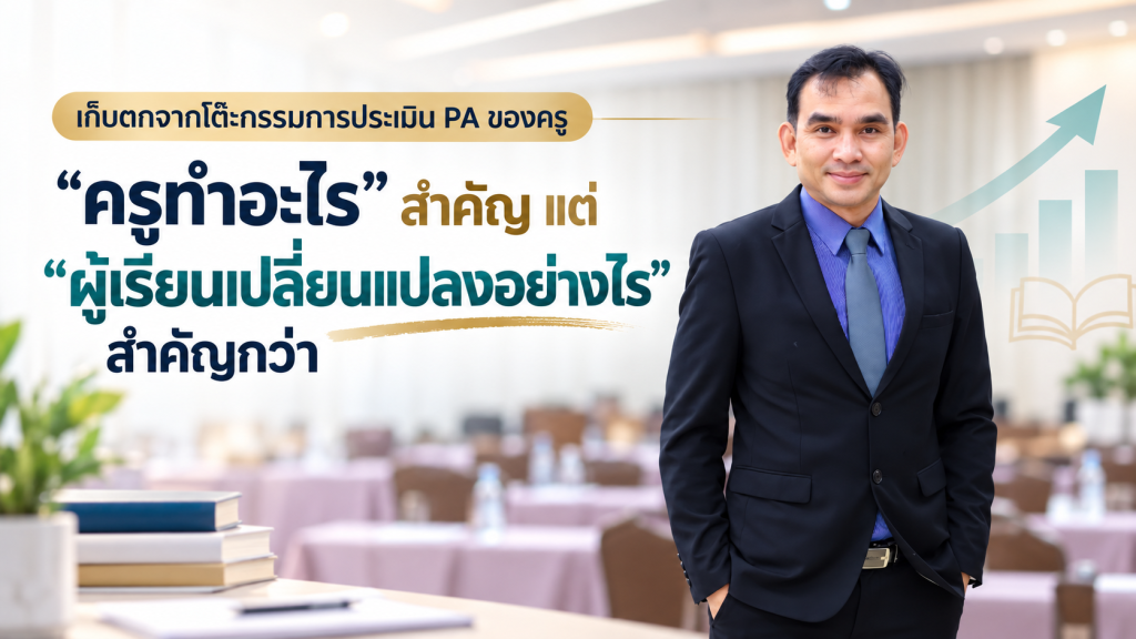เก็บตกจากโต๊ะกรรมการประเมิน PA ของครู“ครูทำอะไร” สำคัญ แต่ “ผู้เรียนเปลี่ยนแปลงอย่างไร” สำคัญกว่า